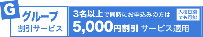 グループ割引サービス：2名以上で同時にお申し込みの方は、5,000円割引サービス適用！！（入校日別でも可能）